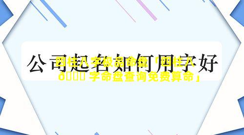 四柱八字极品命盘「四柱八 🐕 字命盘查询免费算命」
